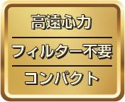 高遠心力・フィルター不要・コンパクト